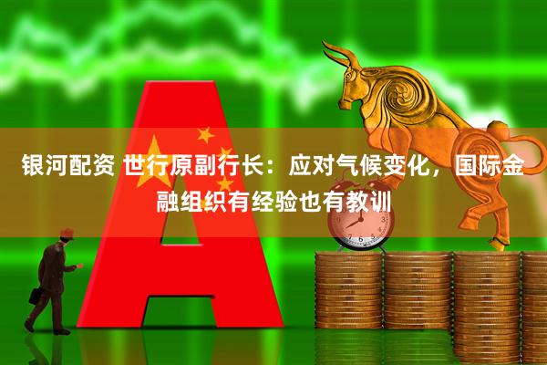 银河配资 世行原副行长：应对气候变化，国际金融组织有经验也有教训