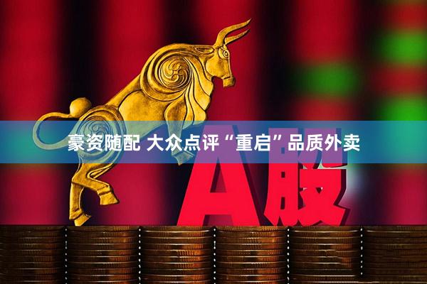 豪资随配 大众点评“重启”品质外卖