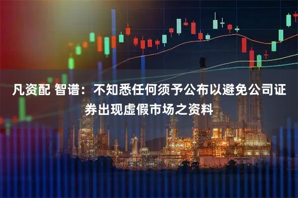 凡资配 智谱：不知悉任何须予公布以避免公司证券出现虚假市场之资料