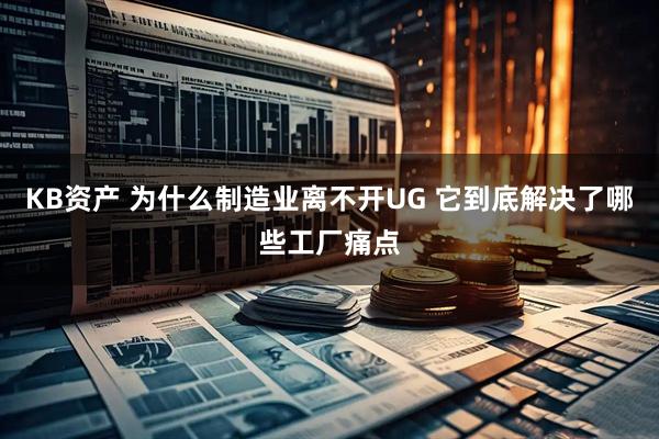 KB资产 为什么制造业离不开UG 它到底解决了哪些工厂痛点