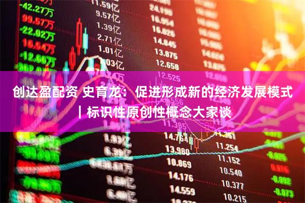 创达盈配资 史育龙：促进形成新的经济发展模式｜标识性原创性概念大家谈