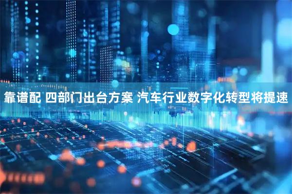 靠谱配 四部门出台方案 汽车行业数字化转型将提速