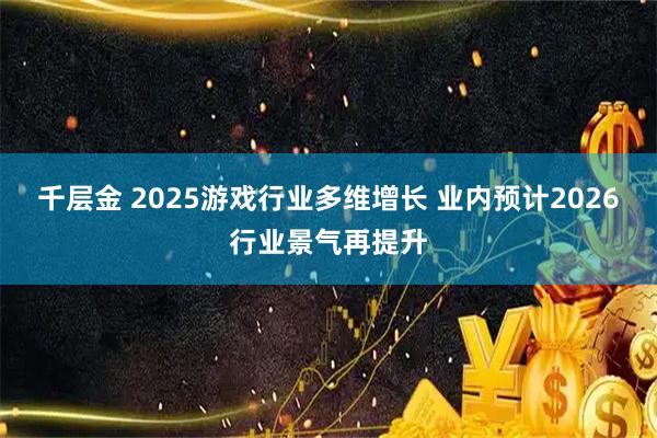 千层金 2025游戏行业多维增长 业内预计2026行业景气再提升