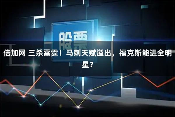 倍加网 三杀雷霆！马刺天赋溢出，福克斯能进全明星？
