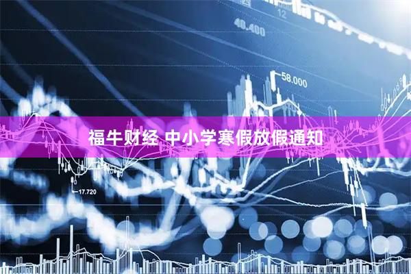 福牛财经 中小学寒假放假通知
