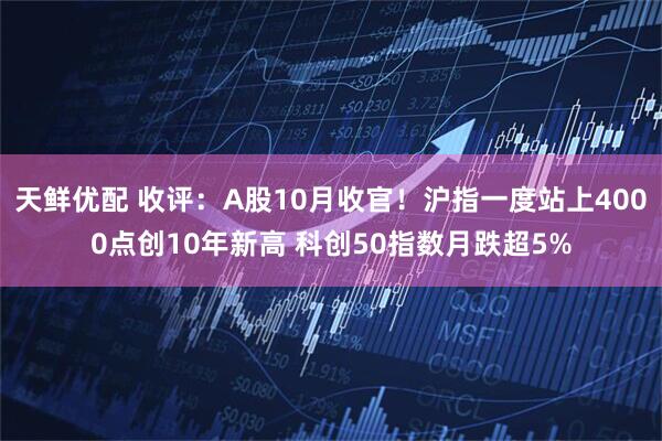 天鲜优配 收评：A股10月收官！沪指一度站上4000点创10年新高 科创50指数月跌超5%