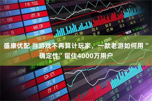 盛康优配 当游戏不再算计玩家，一款老游如何用“确定性”留住4000万用户