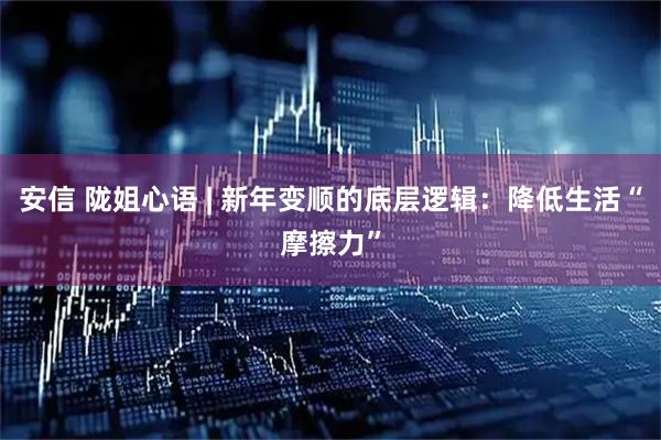 安信 陇姐心语 | 新年变顺的底层逻辑：降低生活“摩擦力”